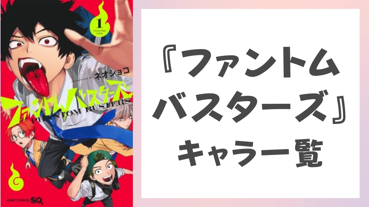 【2025年最新版】『ファントムバスターズ』キャラクター一覧！作品あらすじ・登場人物のプロフィールまとめ